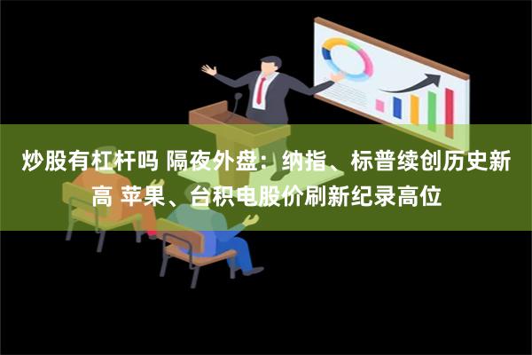 炒股有杠杆吗 隔夜外盘：纳指、标普续创历史新高 苹果、台积电股价刷新纪录高位