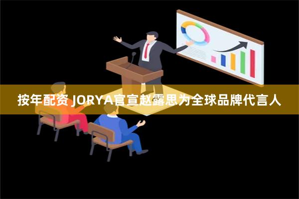 按年配资 JORYA官宣赵露思为全球品牌代言人