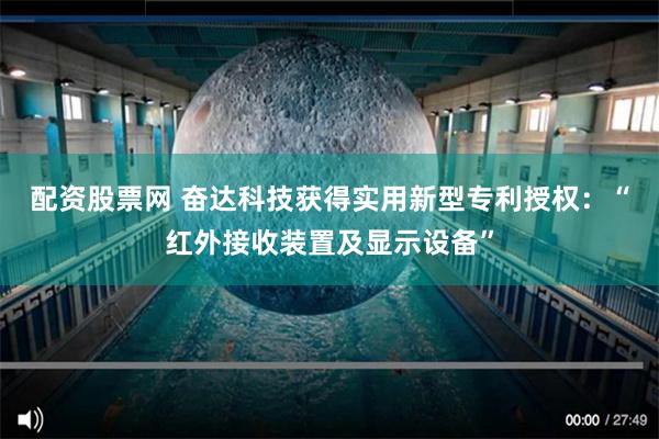 配资股票网 奋达科技获得实用新型专利授权：“红外接收装置及显示设备”