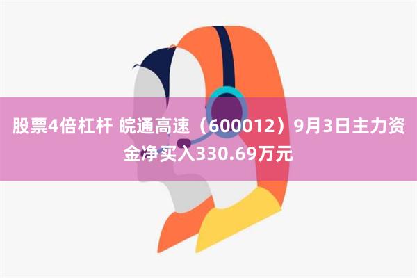 股票4倍杠杆 皖通高速（600012）9月3日主力资金净买入330.69万元