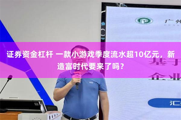 证券资金杠杆 一款小游戏季度流水超10亿元，新造富时代要来了吗？