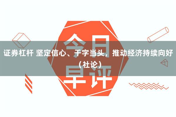 证券杠杆 坚定信心、干字当头，推动经济持续向好（社论）