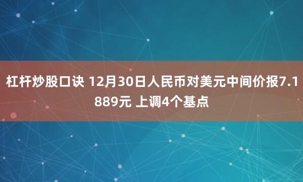 杠杆炒股口诀 12月30日人民币对美元中间价报7.1889元 上调4个基点