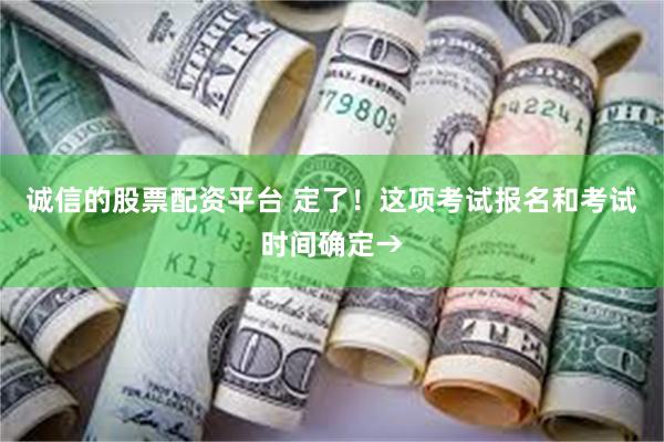 诚信的股票配资平台 定了！这项考试报名和考试时间确定→