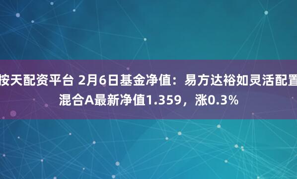 按天配资平台 2月6日基金净值：易方达裕如灵活配置混合A最新净值1.359，涨0.3%