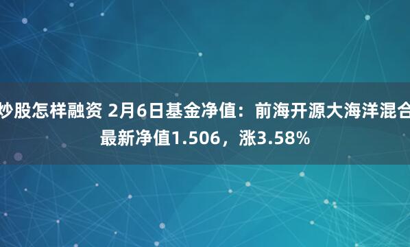 炒股怎样融资 2月6日基金净值：前海开源大海洋混合最新净值1.506，涨3.58%