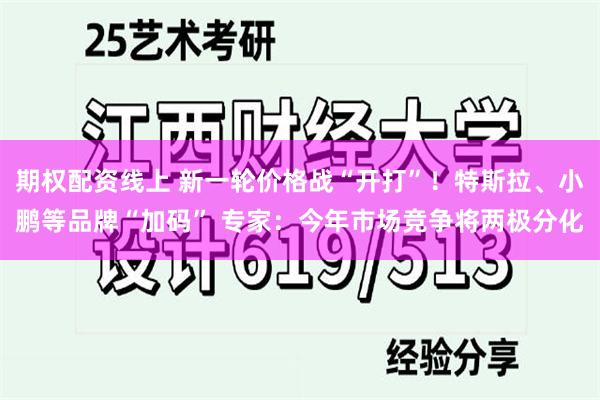 期权配资线上 新一轮价格战“开打”！特斯拉、小鹏等品牌“加码” 专家：今年市场竞争将两极分化