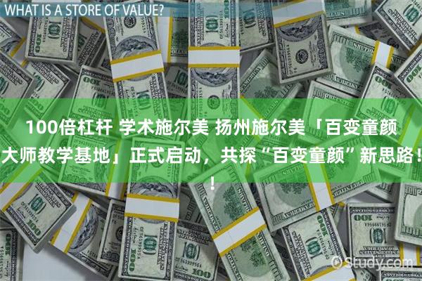 100倍杠杆 学术施尔美 扬州施尔美「百变童颜大师教学基地」正式启动，共探“百变童颜”新思路！