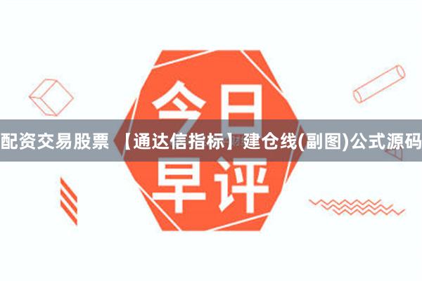 配资交易股票 【通达信指标】建仓线(副图)公式源码