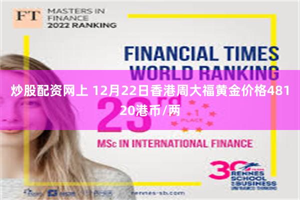 炒股配资网上 12月22日香港周大福黄金价格48120港币/两